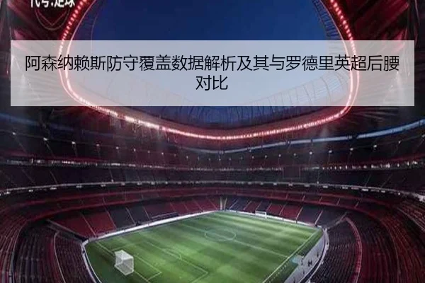 阿森纳赖斯防守覆盖数据解析及其与罗德里英超后腰对比