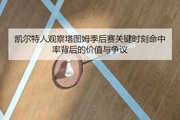 凯尔特人观察塔图姆季后赛关键时刻命中率背后的价值与争议