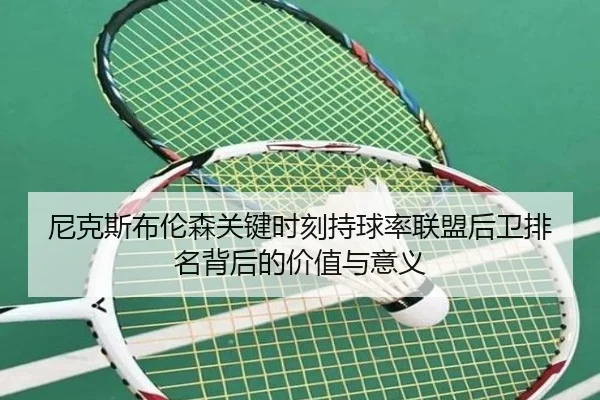 尼克斯布伦森关键时刻持球率联盟后卫排名背后的价值与意义