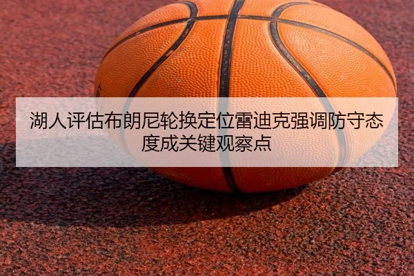 湖人评估布朗尼轮换定位雷迪克强调防守态度成关键观察点